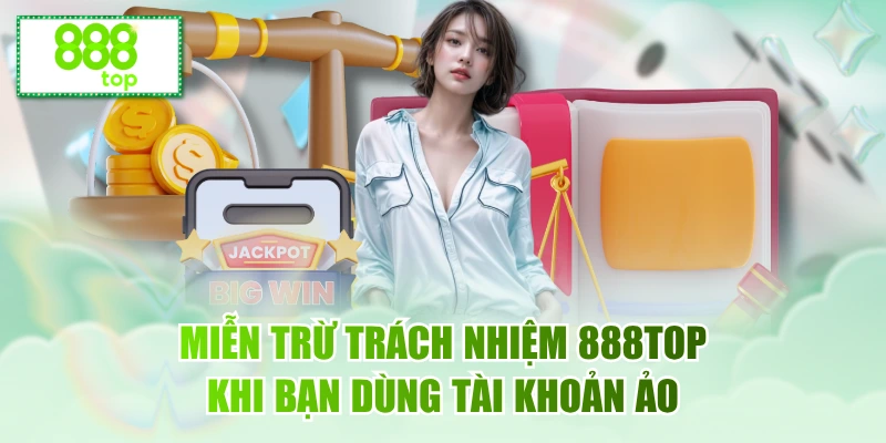 Miễn trừ trách nhiệm 888TOP khi bạn dùng tài khoản ảo