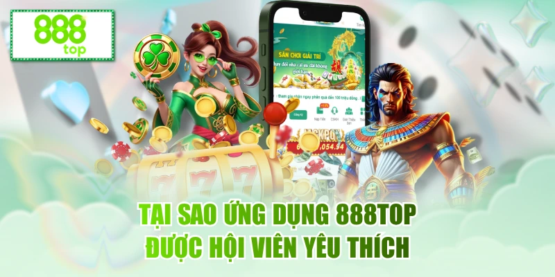 Lý do tải app 888top là sự lựa chọn được hội viên ưa thích